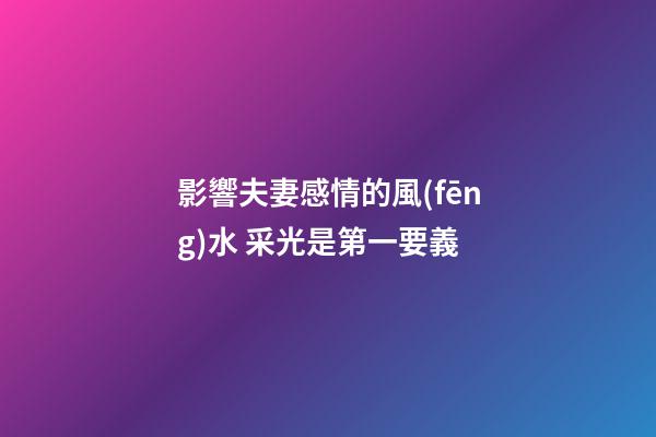 影響夫妻感情的風(fēng)水 采光是第一要義